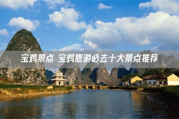 宝鸡景点 宝鸡旅游必去十大景点推荐